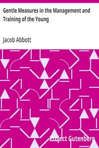 Cover of Gentle Measures in the Management and Training of the Young: Or, the Principles on Which a Firm Parental Authority May Be Established and Maintained, Without Violence or Anger, and the Right Development of the Moral and Mental Capacities Be Promoted by Methods in Harmony with the Structure and the Characteristics of the Juvenile Mind