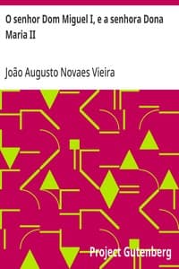 O senhor Dom Miguel I, e a senhora Dona Maria II: Comparações, reflexões, desengano