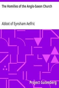 The Homilies of the Anglo-Saxon Church: Containing the Sermones Catholici, or Homilies of Ælfric, in the Original Anglo-Saxon, with an English Version. Volume I.