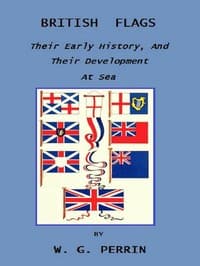 Cover of British Flags: Their Early History, and Their Development at Sea: With an Account of the Origin of the Flag as a National Device