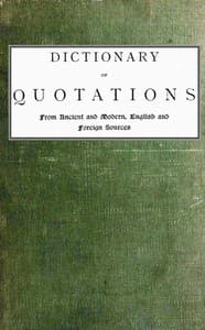 Cover of Dictionary of Quotations from Ancient and Modern, English and Foreign Sources: Including Phrases, Mottoes, Maxims, Proverbs, Definitions, Aphorisms, and Sayings of Wise Men, in Their Bearing on Life, Literature, Speculation, Science, Art, Religion, and Morals, Especially in the Modern Aspects of Them
