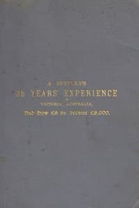 A Settler's 35 Years' Experience in Victoria, Australia: And how £6 8s. became £8,000