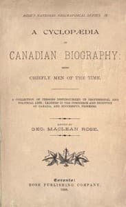 Cover of A Cyclopaedia of Canadian Biography: Being Chiefly Men of the Time: A Collection of Persons Distinguished in Professional and Political Life, Leaders in the Commerce and Industry of Canada, and Successful Pioneers