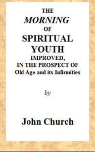 The Morning of Spiritual Youth Improved, in the Prospect of Old Age and Its Infirmities: Being a Literal and Spiritual Paraphrase on the Twelfth Chapter of Ecclesiastes. In a Series of Letters.