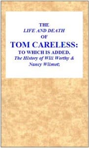 The Life and Death of Tom Careless: to which is added, The History of Will Worthy & Nancy Wilmot