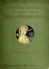 Cover of An Illustrated Dictionary of Words used in Art and Archaeology: Explaining terms frequently used in works on architecture, arms, bronzes, Christian art, colour, costume, decoration, devices, emblems, heraldry, lace, personal ornaments, pottery, painting, sculpture, &c., with their derivations.