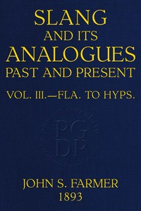 Slang and its analogues past and present, volume 3 (of 7) : $b A dictionary, historical and comparative, of the heterodox speech of all classes of society for more than three hundred years. With synonyms in English, French, German, Italian, etc.