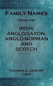 Family names from the Irish, Anglo-Saxon, Anglo-Norman and Scotch : $b Considered in relation to their etymology, with brief remarks on the history and languages of the peoples to whom we are indebted for their origin