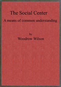 Cover of The social center : $b a means of common understanding. An address delivered by the Hon. Woodrow Wilson, Governor of New Jersey, before the First National Conference on Civic and Social Center Development, at Madison, Wis., October 25, 1911